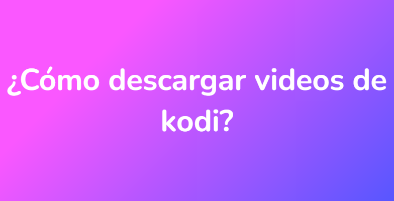 ¿Cómo descargar videos de kodi?