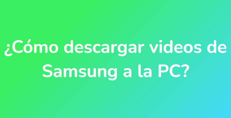 ¿Cómo descargar videos de Samsung a la PC?
