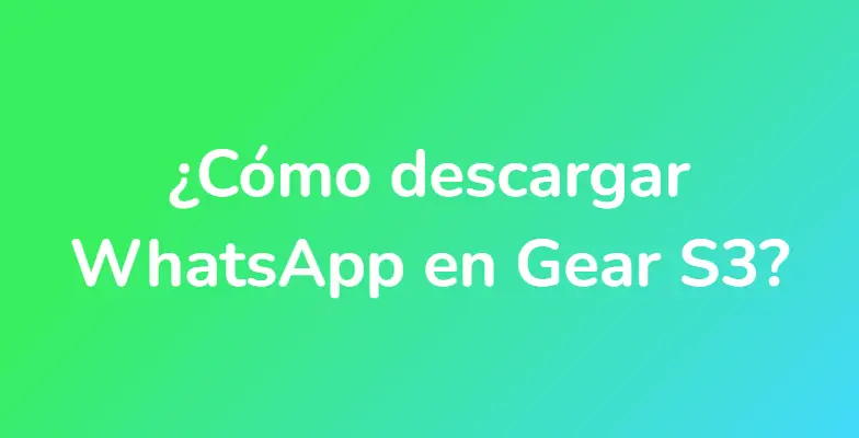 ¿Cómo descargar WhatsApp en Gear S3?
