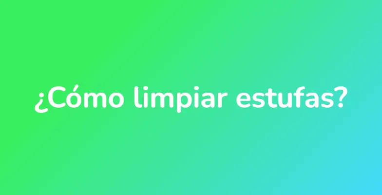 ¿Cómo limpiar estufas?