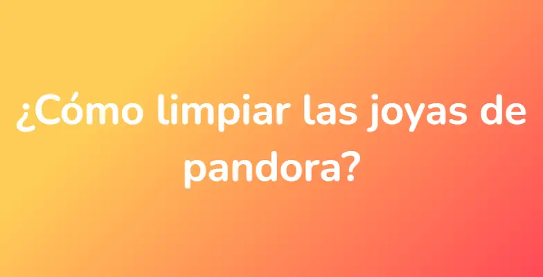 ¿Cómo limpiar las joyas de pandora?