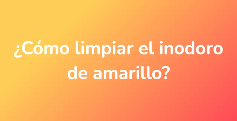 ¿Cómo limpiar el inodoro de amarillo?