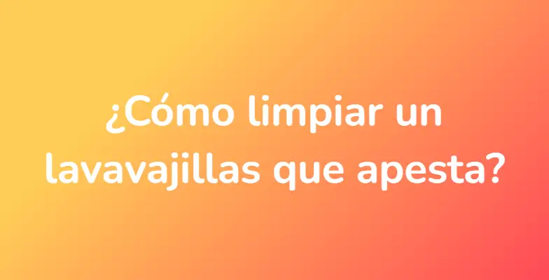 ¿Cómo limpiar un lavavajillas que apesta?