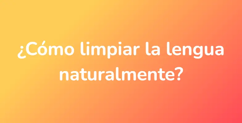 ¿Cómo limpiar la lengua naturalmente?