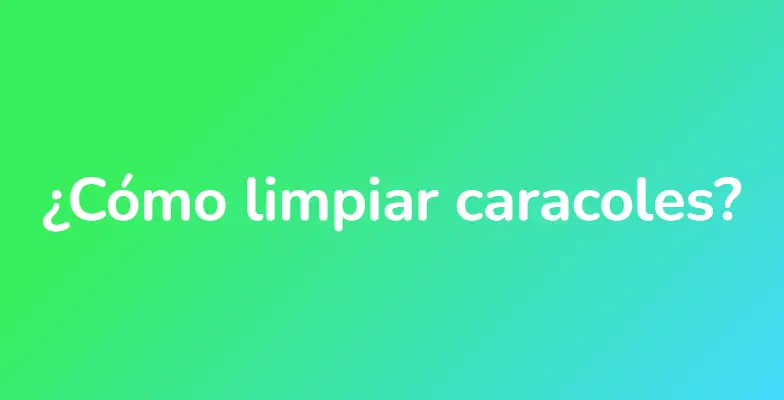 ¿Cómo limpiar caracoles?