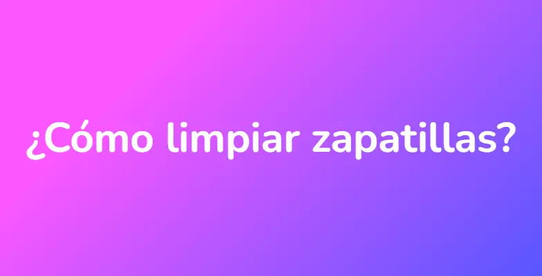 ¿Cómo limpiar zapatillas?