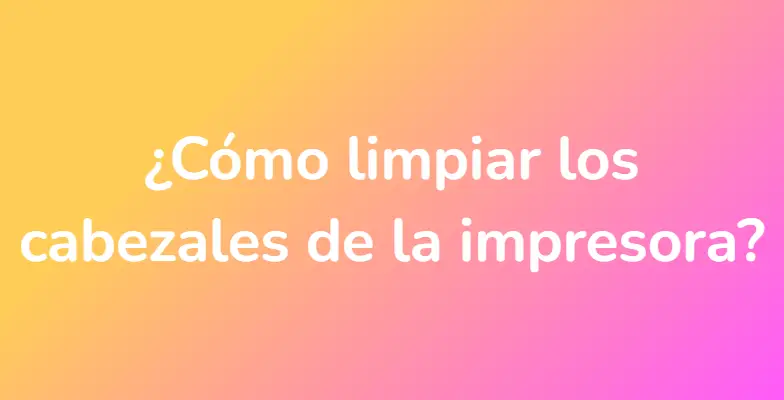 ¿Cómo limpiar los cabezales de la impresora?