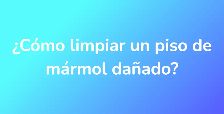 ¿Cómo limpiar un piso de mármol dañado?