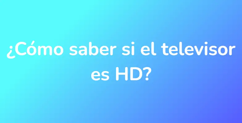 ¿Cómo saber si el televisor es HD?