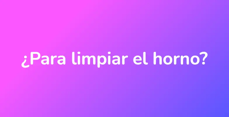 ¿Para limpiar el horno?