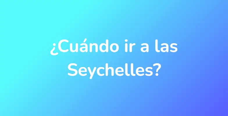 ¿Cuándo ir a las Seychelles?