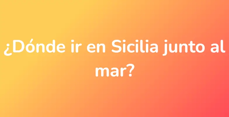 ¿Dónde ir en Sicilia junto al mar?