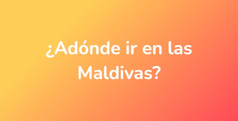 ¿Adónde ir en las Maldivas?