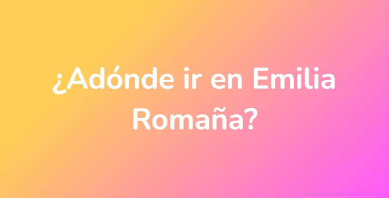 ¿Adónde ir en Emilia Romaña?