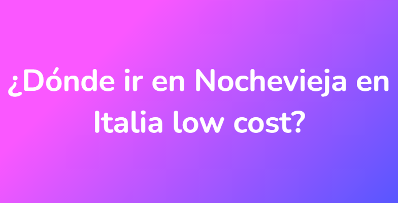 ¿Dónde ir en Nochevieja en Italia low cost?