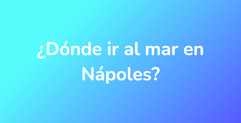¿Dónde ir al mar en Nápoles?