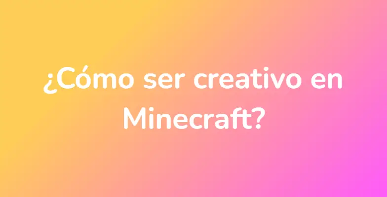 ¿Cómo ser creativo en Minecraft?