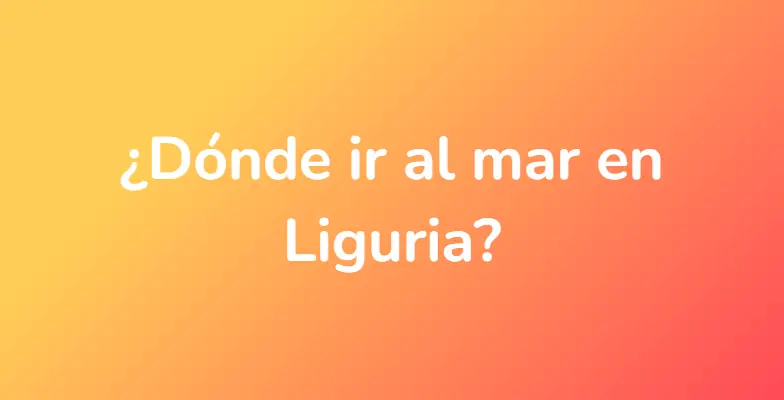 ¿Dónde ir al mar en Liguria?