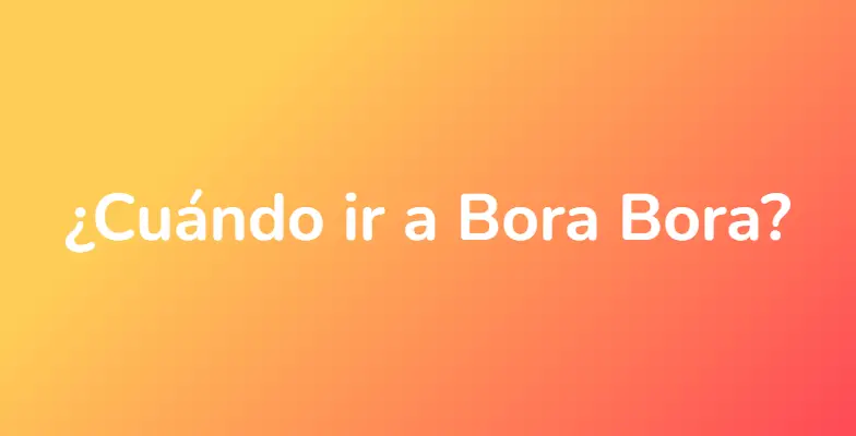 ¿Cuándo ir a Bora Bora?