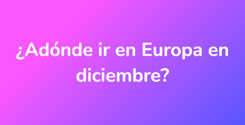 ¿Adónde ir en Europa en diciembre?