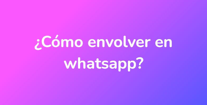 ¿Cómo envolver en whatsapp?