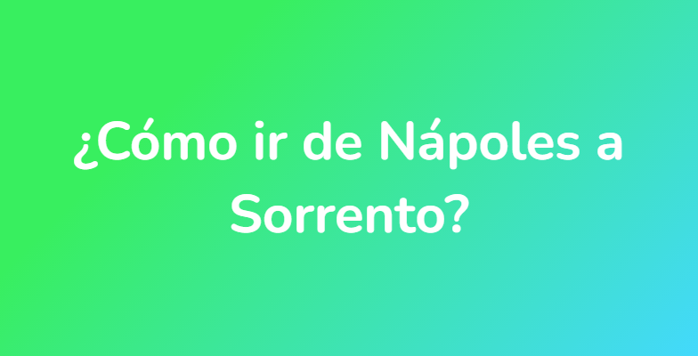 ¿Cómo ir de Nápoles a Sorrento?