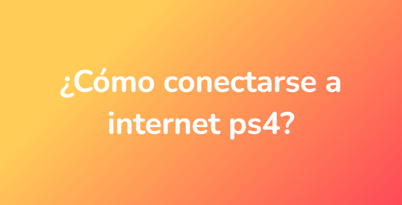 ¿Cómo conectarse a internet ps4?