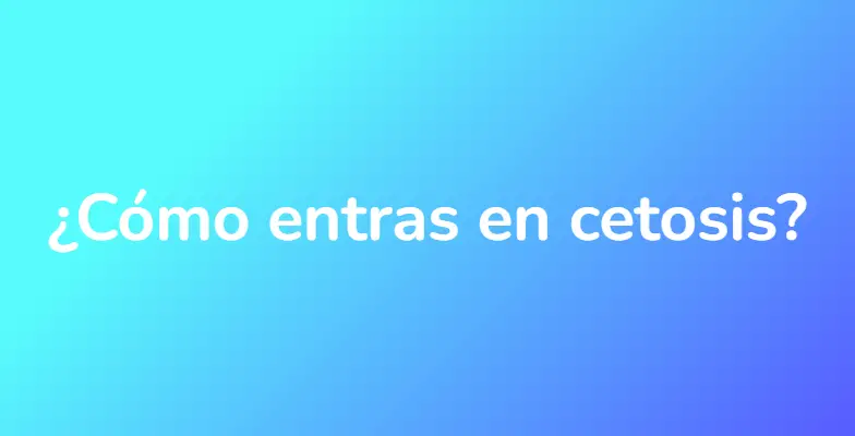 ¿Cómo entras en cetosis?