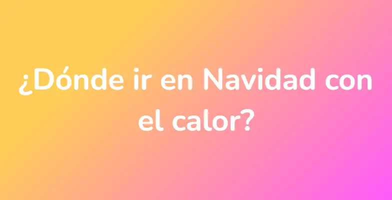 ¿Dónde ir en Navidad con el calor?