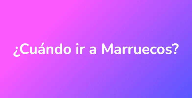 ¿Cuándo ir a Marruecos?