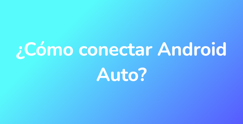 ¿Cómo conectar Android Auto?