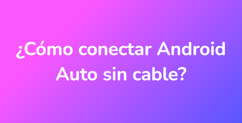 ¿Cómo conectar Android Auto sin cable?