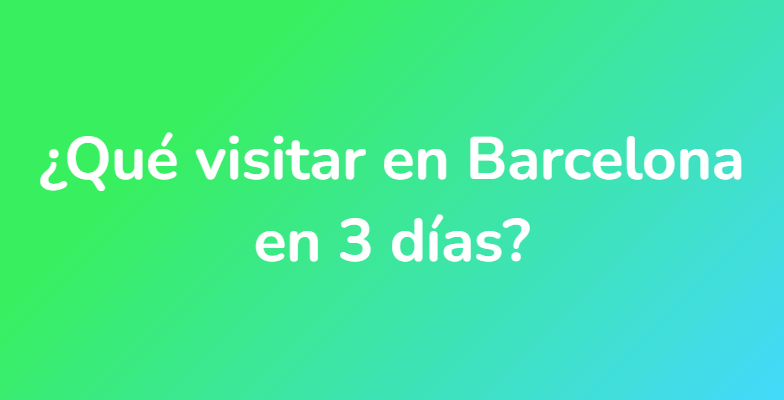 ¿Qué visitar en Barcelona en 3 días?