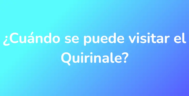 ¿Cuándo se puede visitar el Quirinale?