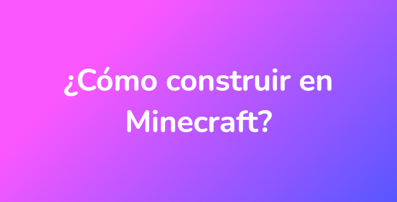 ¿Cómo construir en Minecraft?
