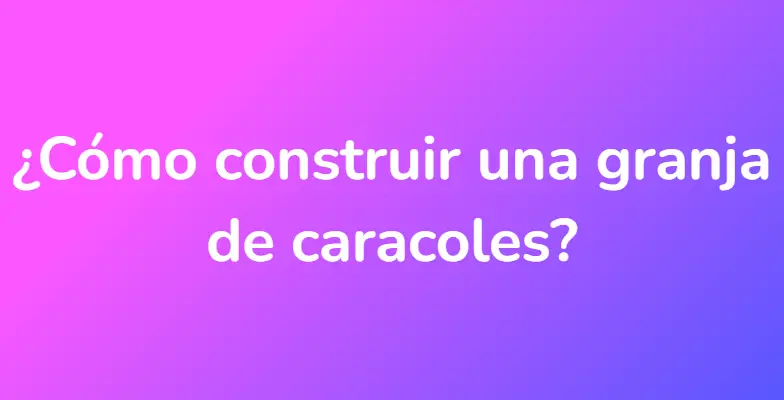 ¿Cómo construir una granja de caracoles?