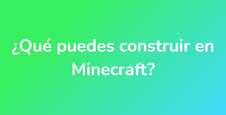 ¿Qué puedes construir en Minecraft?