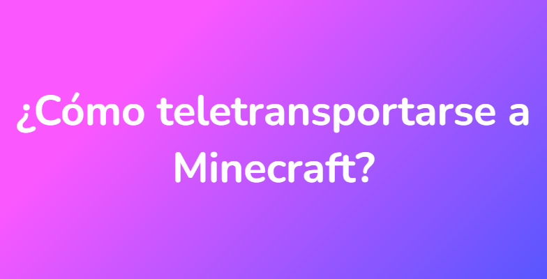 ¿Cómo teletransportarse a Minecraft?