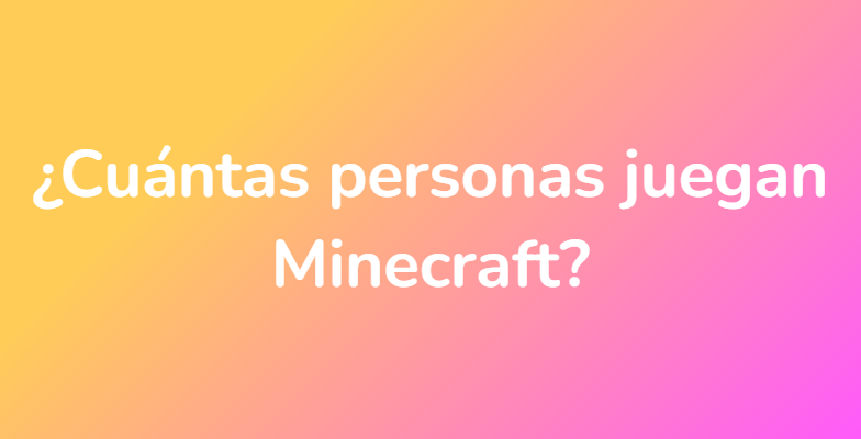 ¿Cuántas personas juegan Minecraft?