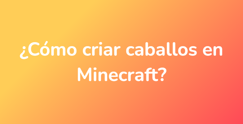 ¿Cómo criar caballos en Minecraft?