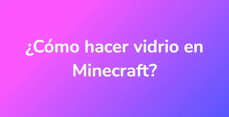 ¿Cómo hacer vidrio en Minecraft?