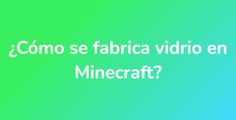 ¿Cómo se fabrica vidrio en Minecraft?