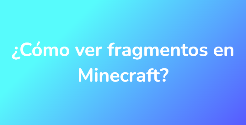 ¿Cómo ver fragmentos en Minecraft?