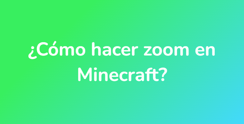 ¿Cómo hacer zoom en Minecraft?
