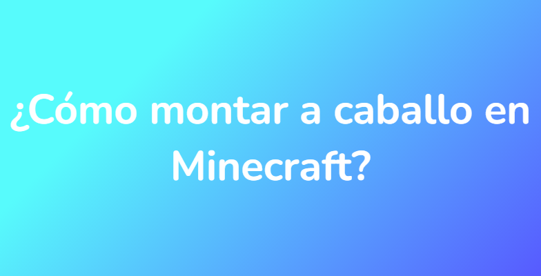 ¿Cómo montar a caballo en Minecraft?