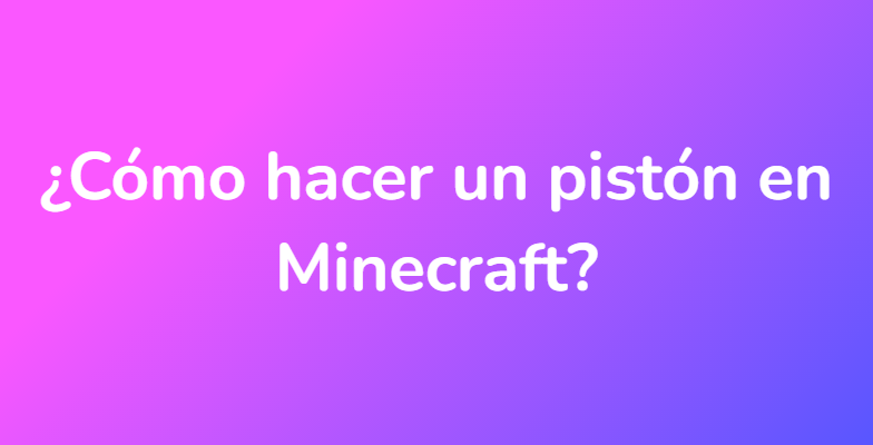 ¿Cómo hacer un pistón en Minecraft?