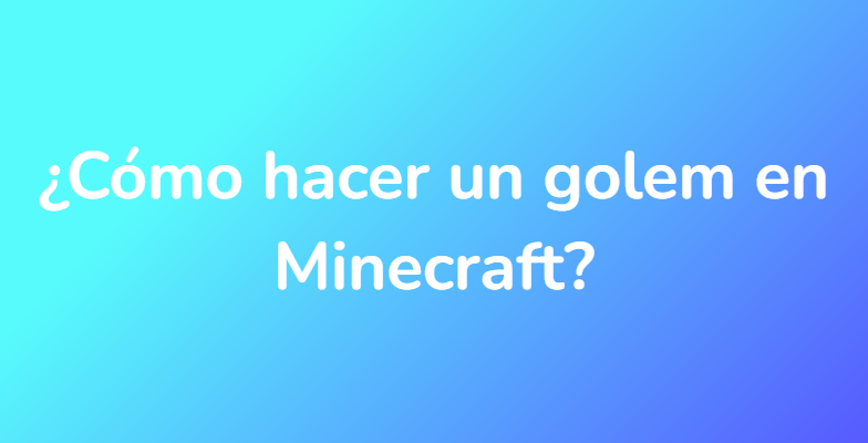 ¿Cómo hacer un golem en Minecraft?