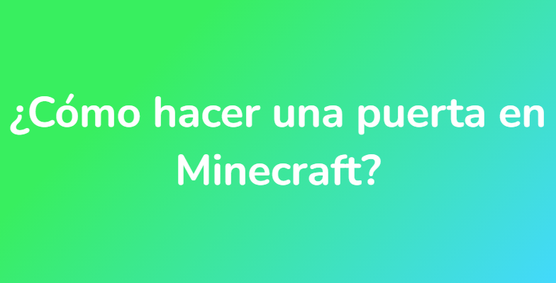 ¿Cómo hacer una puerta en Minecraft?