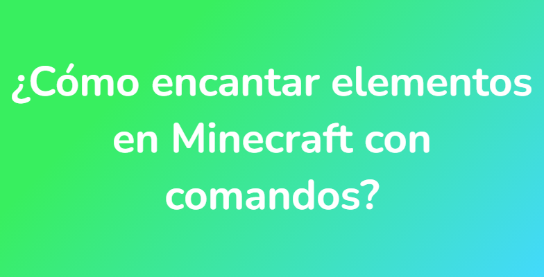 ¿Cómo encantar elementos en Minecraft con comandos?