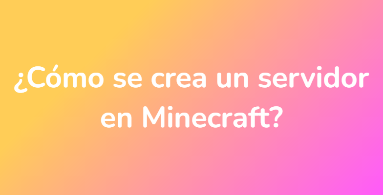 ¿Cómo se crea un servidor en Minecraft?
